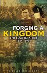 Forging a Kingdom - The GAA in Kerry 1884-1934